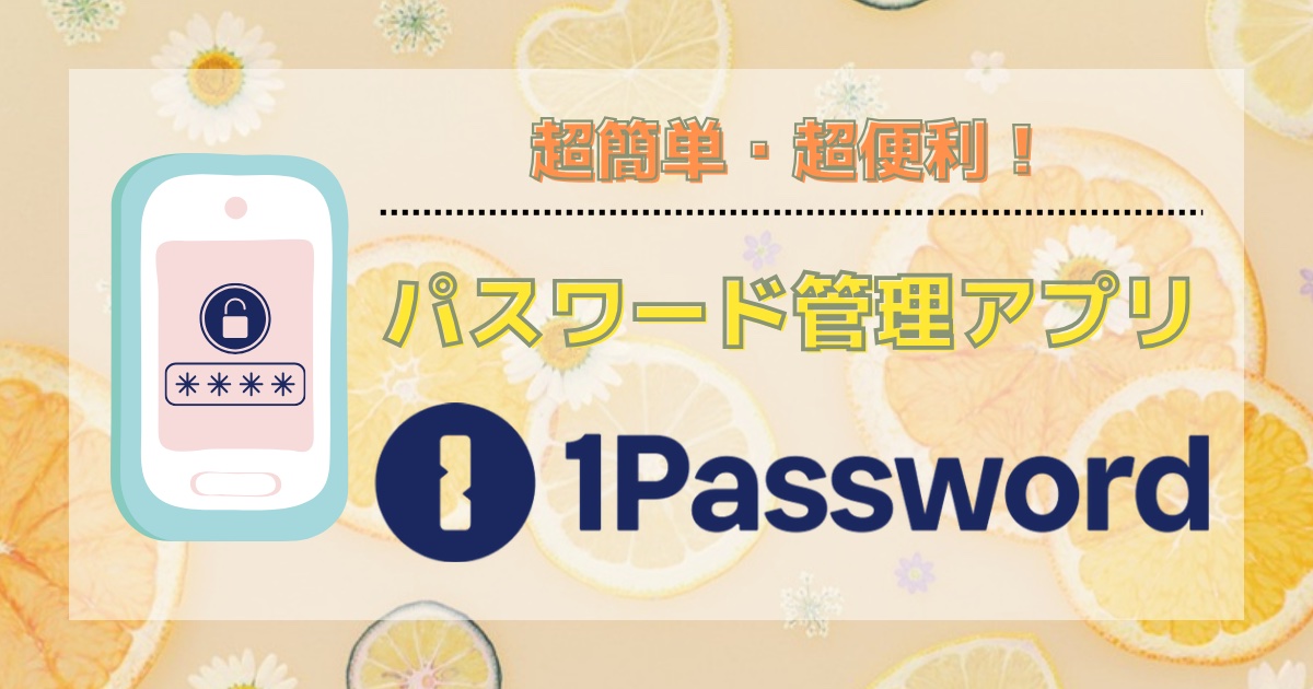 【超簡単・超便利！】パスワード管理アプリ『1Password』