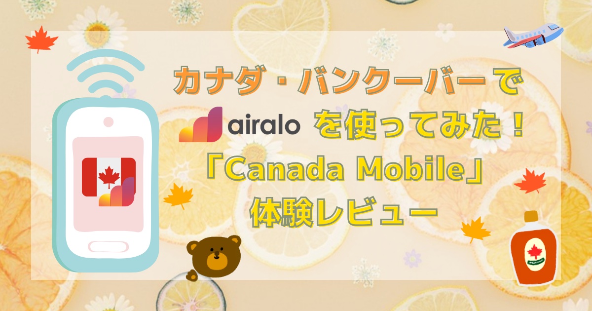 カナダ・バンクーバーでairaloを使ってみた！eSIM「Canada Mobile」体験レビュー