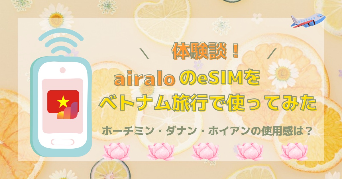 【体験談】airaloのeSIMをベトナム旅行で使ってみた｜ホーチミン・ダナン・ホイアンの使用感は？